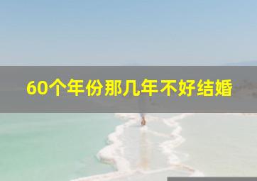 60个年份那几年不好结婚