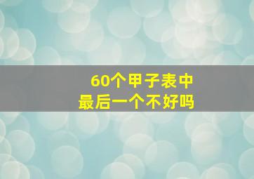 60个甲子表中最后一个不好吗