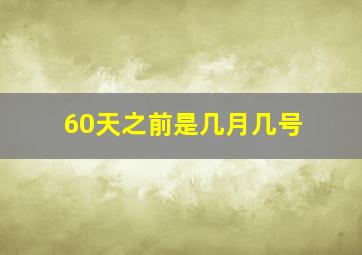 60天之前是几月几号