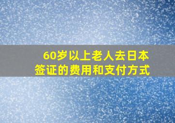 60岁以上老人去日本签证的费用和支付方式