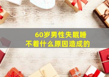 60岁男性失眠睡不着什么原因造成的