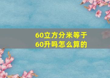 60立方分米等于60升吗怎么算的