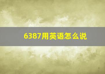 6387用英语怎么说