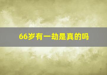 66岁有一劫是真的吗