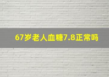 67岁老人血糖7.8正常吗