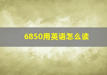 6850用英语怎么读