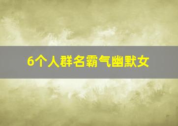 6个人群名霸气幽默女