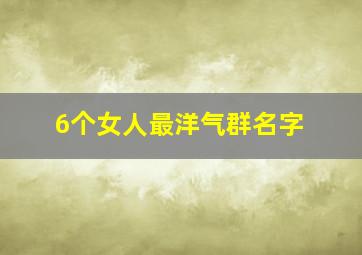 6个女人最洋气群名字