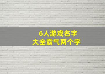 6人游戏名字大全霸气两个字