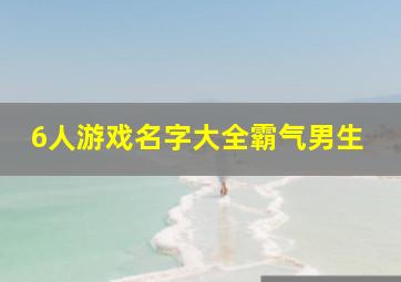 6人游戏名字大全霸气男生