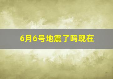 6月6号地震了吗现在