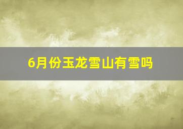 6月份玉龙雪山有雪吗