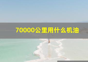 70000公里用什么机油