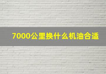 7000公里换什么机油合适