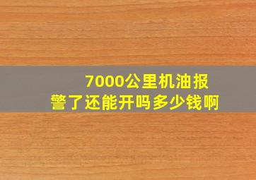 7000公里机油报警了还能开吗多少钱啊