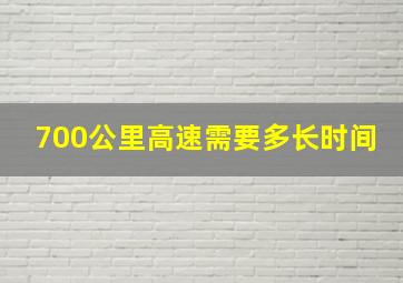 700公里高速需要多长时间