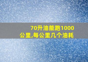 70升油能跑1000公里,每公里几个油耗