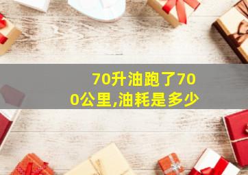 70升油跑了700公里,油耗是多少