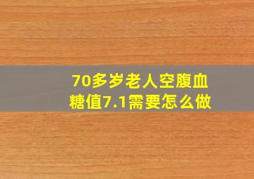 70多岁老人空腹血糖值7.1需要怎么做