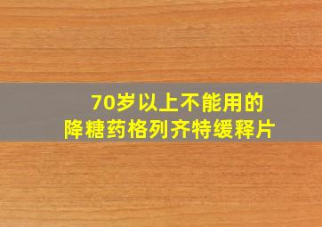 70岁以上不能用的降糖药格列齐特缓释片