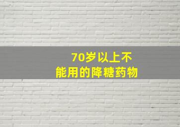 70岁以上不能用的降糖药物