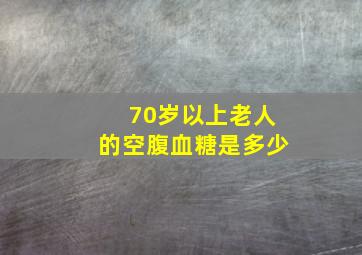 70岁以上老人的空腹血糖是多少