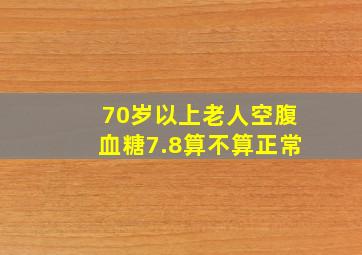 70岁以上老人空腹血糖7.8算不算正常