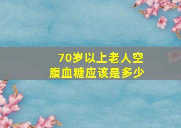 70岁以上老人空腹血糖应该是多少