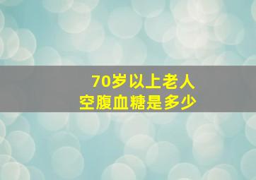 70岁以上老人空腹血糖是多少