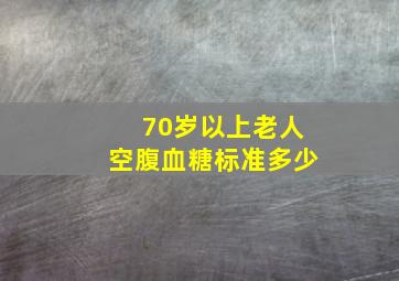 70岁以上老人空腹血糖标准多少