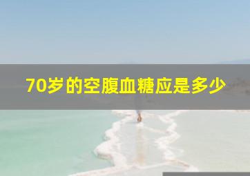 70岁的空腹血糖应是多少