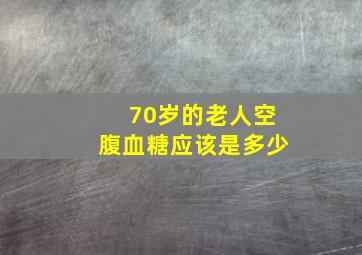 70岁的老人空腹血糖应该是多少