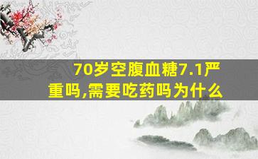 70岁空腹血糖7.1严重吗,需要吃药吗为什么