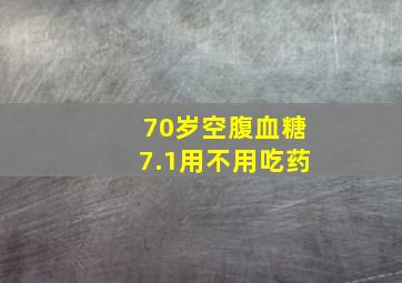 70岁空腹血糖7.1用不用吃药