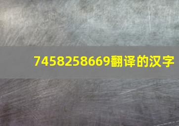 7458258669翻译的汉字