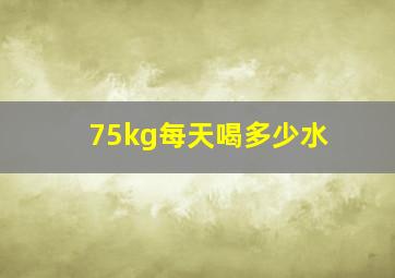 75kg每天喝多少水