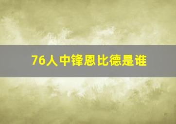 76人中锋恩比德是谁