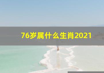 76岁属什么生肖2021