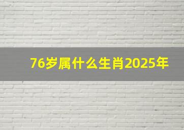 76岁属什么生肖2025年