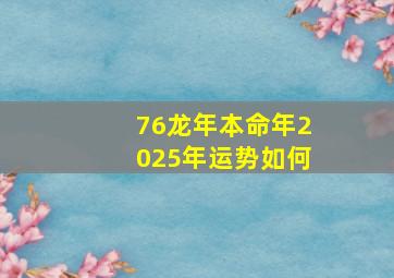 76龙年本命年2025年运势如何