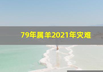 79年属羊2021年灾难