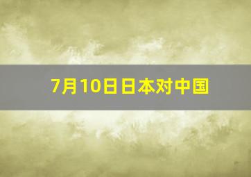 7月10日日本对中国