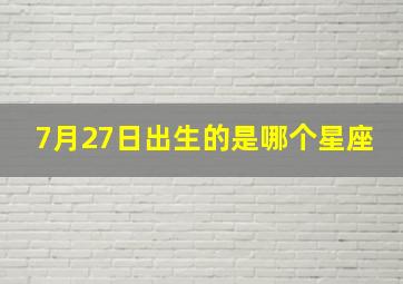 7月27日出生的是哪个星座