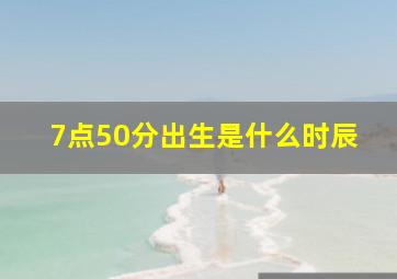 7点50分出生是什么时辰