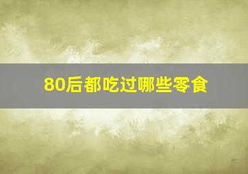 80后都吃过哪些零食