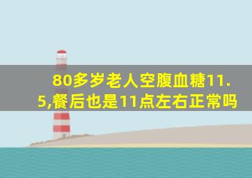 80多岁老人空腹血糖11.5,餐后也是11点左右正常吗