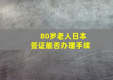 80岁老人日本签证能否办理手续