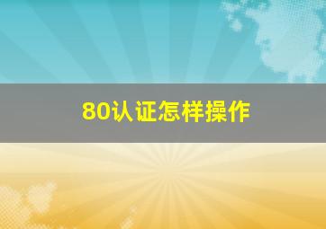 80认证怎样操作