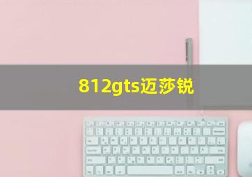 812gts迈莎锐