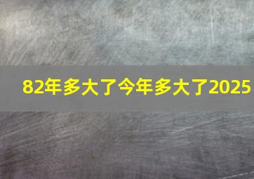 82年多大了今年多大了2025